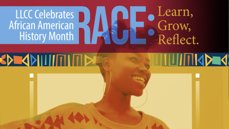 LLCC Celebrates African American History Month. RACE: Learn, Grow, Reflect.