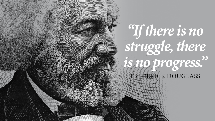 "If there is no struggle, there is no progress." Frederick Douglass