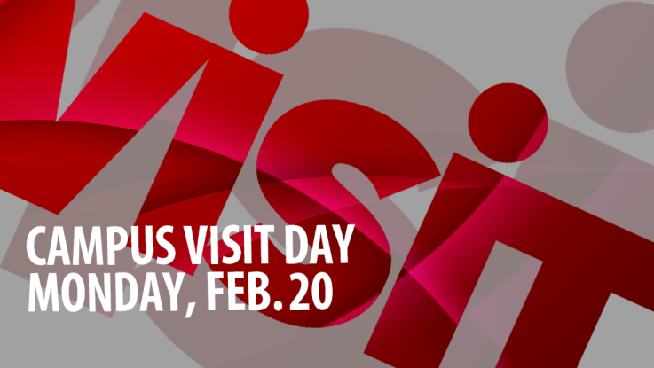 Visit. Campus Visit Day. Monday, Feb. 20